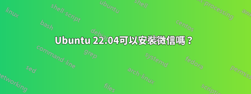 Ubuntu 22.04可以安裝微信嗎？