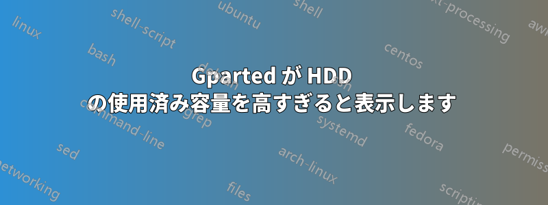 Gparted が HDD の使用済み容量を高すぎると表示します