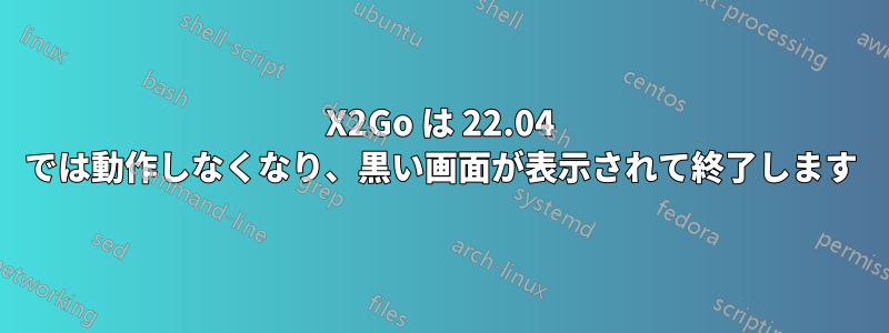 X2Go は 22.04 では動作しなくなり、黒い画面が表示されて終了します