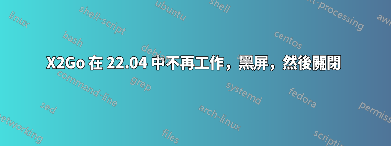 X2Go 在 22.04 中不再工作，黑屏，然後關閉