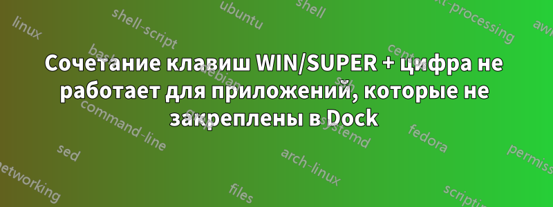 Сочетание клавиш WIN/SUPER + цифра не работает для приложений, которые не закреплены в Dock