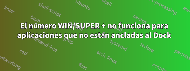 El número WIN/SUPER + no funciona para aplicaciones que no están ancladas al Dock