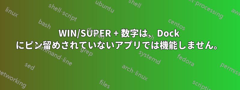 WIN/SUPER + 数字は、Dock にピン留めされていないアプリでは機能しません。