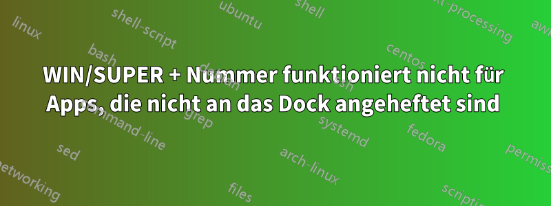 WIN/SUPER + Nummer funktioniert nicht für Apps, die nicht an das Dock angeheftet sind