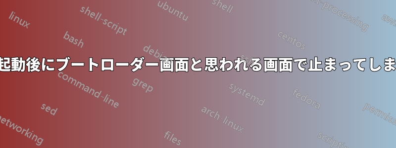 再起動後にブートローダー画面と思われる画面で止まってしまう