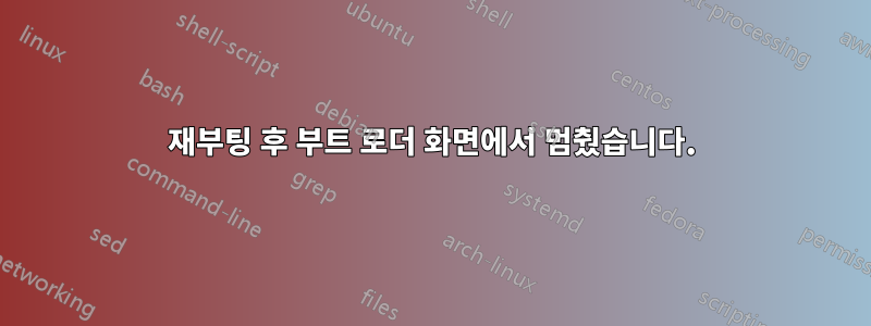 재부팅 후 부트 로더 화면에서 멈췄습니다.