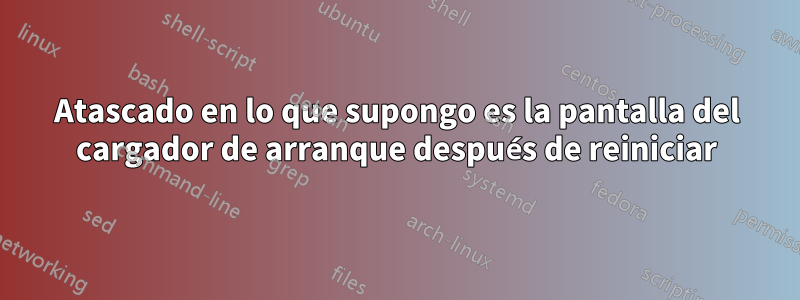 Atascado en lo que supongo es la pantalla del cargador de arranque después de reiniciar