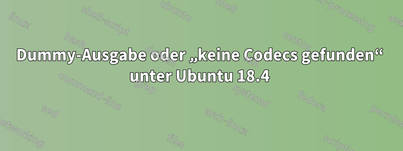 Dummy-Ausgabe oder „keine Codecs gefunden“ unter Ubuntu 18.4