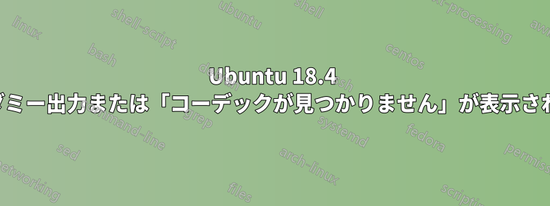 Ubuntu 18.4 でダミー出力または「コーデックが見つかりません」が表示される