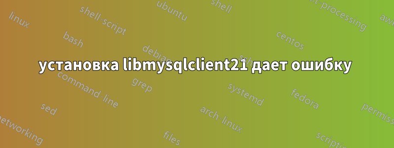 установка libmysqlclient21 дает ошибку