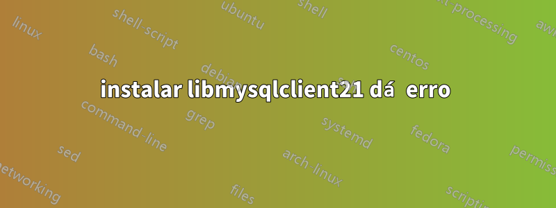 instalar libmysqlclient21 dá erro