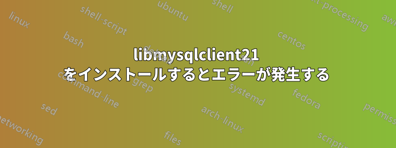 libmysqlclient21 をインストールするとエラーが発生する