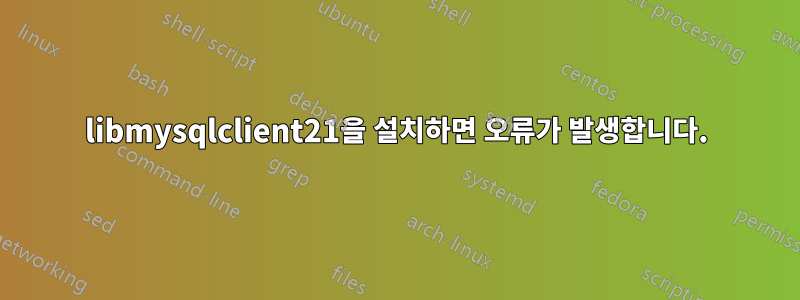 libmysqlclient21을 설치하면 오류가 발생합니다.