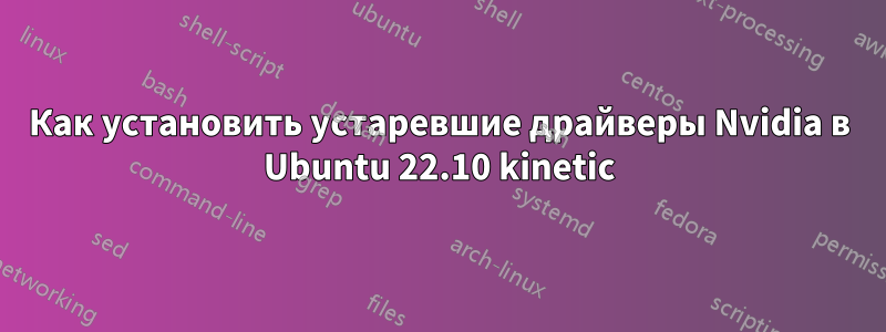 Как установить устаревшие драйверы Nvidia в Ubuntu 22.10 kinetic