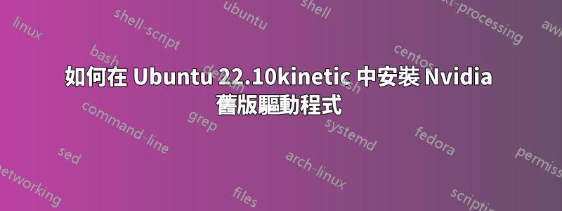 如何在 Ubuntu 22.10kinetic 中安裝 Nvidia 舊版驅動程式