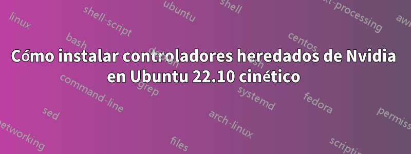 Cómo instalar controladores heredados de Nvidia en Ubuntu 22.10 cinético