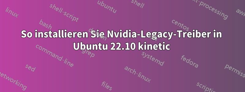 So installieren Sie Nvidia-Legacy-Treiber in Ubuntu 22.10 kinetic