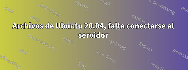 Archivos de Ubuntu 20.04, falta conectarse al servidor