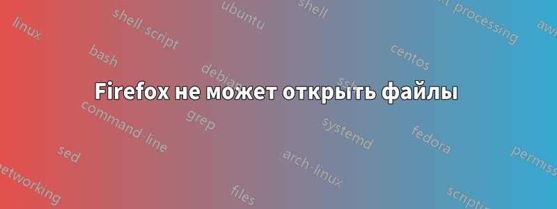 Firefox не может открыть файлы