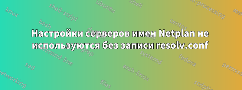 Настройки серверов имен Netplan не используются без записи resolv.conf