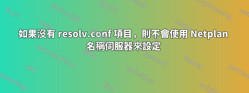 如果沒有 resolv.conf 項目，則不會使用 Netplan 名稱伺服器來設定