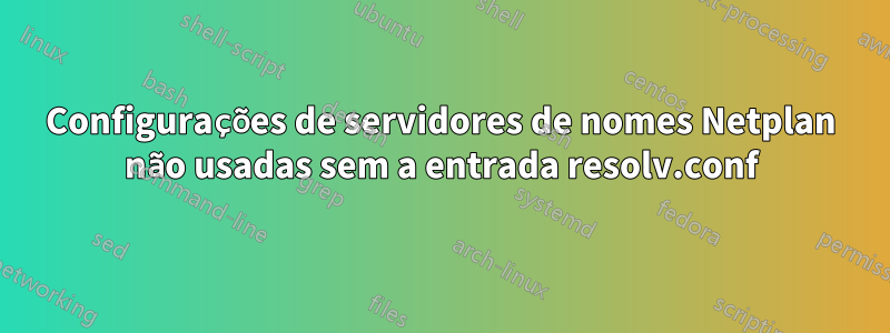 Configurações de servidores de nomes Netplan não usadas sem a entrada resolv.conf