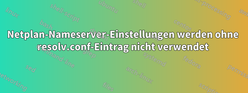 Netplan-Nameserver-Einstellungen werden ohne resolv.conf-Eintrag nicht verwendet