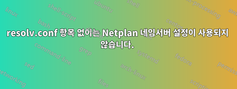 resolv.conf 항목 없이는 Netplan 네임서버 설정이 사용되지 않습니다.