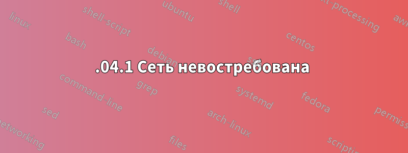 22.04.1 Сеть невостребована