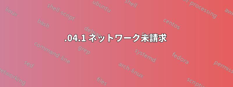 22.04.1 ネットワーク未請求