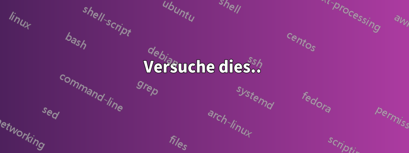 Versuche dies..