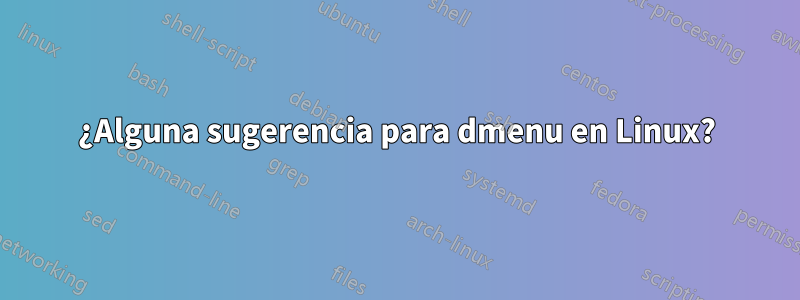 ¿Alguna sugerencia para dmenu en Linux?