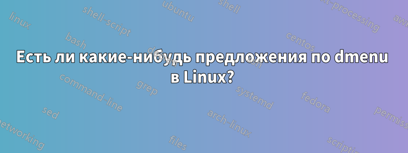 Есть ли какие-нибудь предложения по dmenu в Linux?