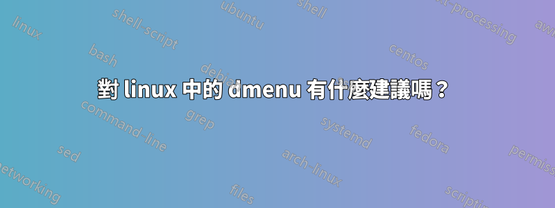 對 linux 中的 dmenu 有什麼建議嗎？