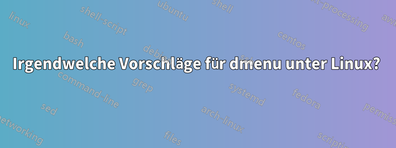 Irgendwelche Vorschläge für dmenu unter Linux?