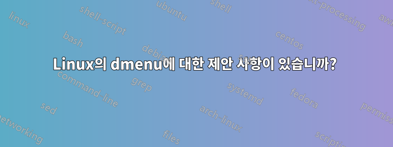 Linux의 dmenu에 대한 제안 사항이 있습니까?