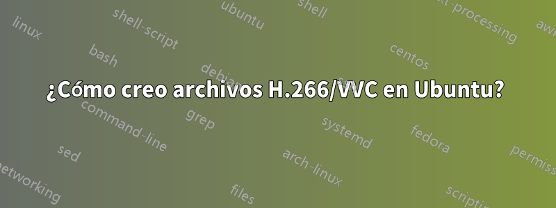 ¿Cómo creo archivos H.266/VVC en Ubuntu?