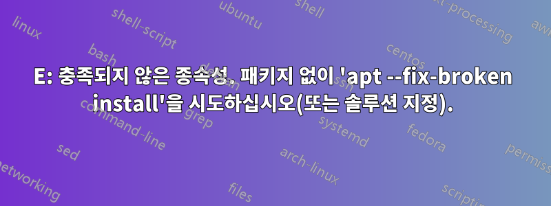 E: 충족되지 않은 종속성. 패키지 없이 'apt --fix-broken install'을 시도하십시오(또는 솔루션 지정).