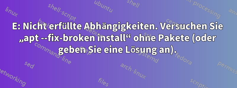 E: Nicht erfüllte Abhängigkeiten. Versuchen Sie „apt --fix-broken install“ ohne Pakete (oder geben Sie eine Lösung an).