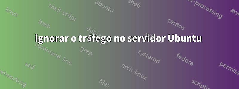 ignorar o tráfego no servidor Ubuntu