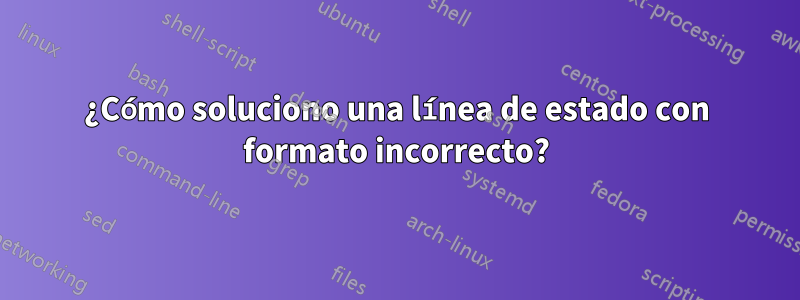 ¿Cómo soluciono una línea de estado con formato incorrecto?