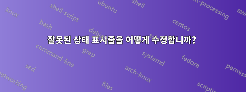 잘못된 상태 표시줄을 어떻게 수정합니까?