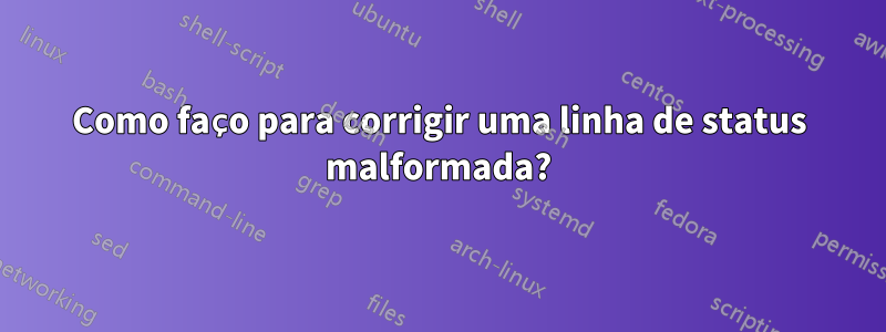 Como faço para corrigir uma linha de status malformada?