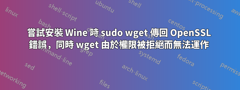 嘗試安裝 Wine 時 sudo wget 傳回 OpenSSL 錯誤，同時 wget 由於權限被拒絕而無法運作