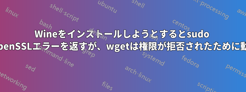 Wineをインストールしようとするとsudo wgetがOpenSSLエラーを返すが、wgetは権限が拒否されたために動作しない