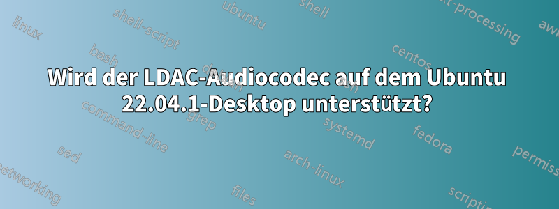 Wird der LDAC-Audiocodec auf dem Ubuntu 22.04.1-Desktop unterstützt?