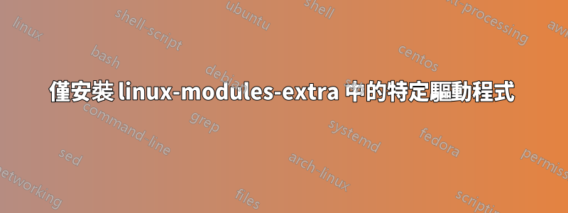 僅安裝 linux-modules-extra 中的特定驅動程式