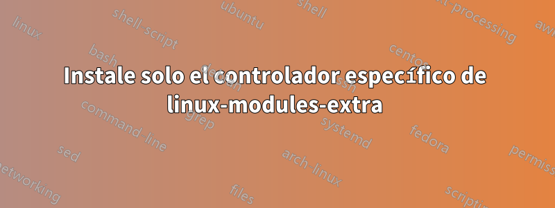 Instale solo el controlador específico de linux-modules-extra