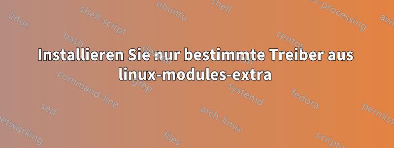 Installieren Sie nur bestimmte Treiber aus linux-modules-extra