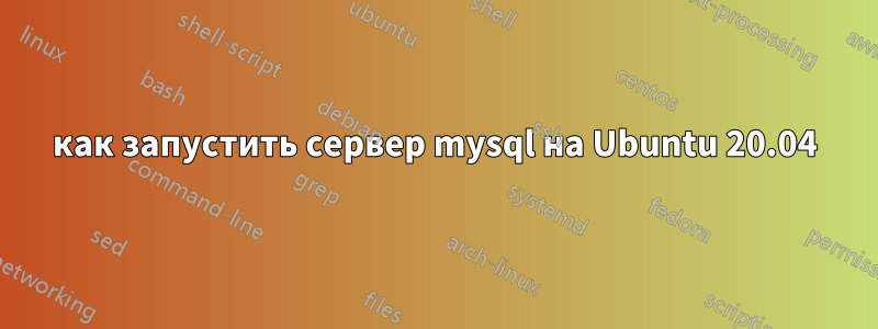 как запустить сервер mysql на Ubuntu 20.04